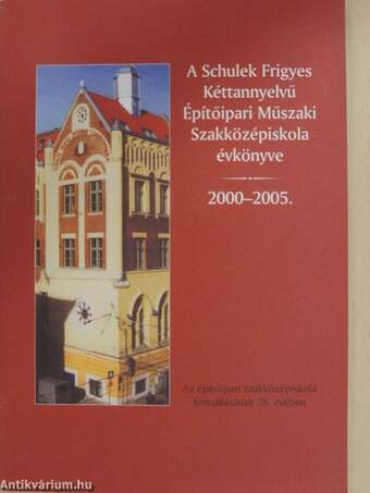 A Schulek Frigyes Kéttannyelvű Építőipari Műszaki Szakközépiskola évkönyve 2000-2005.