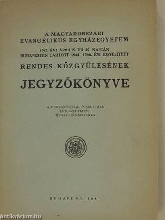 A Magyarországi Evangélikus Egyházegyetem 1947. évi április hó 25. napján Budapesten tartott 1944-1946. évi egyesitett rendes közgyűlésének jegyzőkönyve