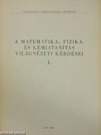 A matematika-, fizika- és kémiatanítás világnézeti kérdései I.