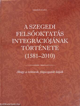 A szegedi felsőoktatás integrációjának története (1581-2010)