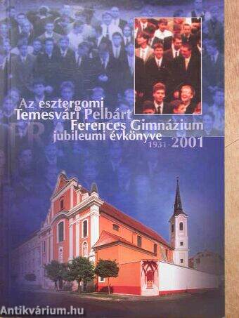 Az esztergomi Temesvári Pelbárt Ferences Gimnázium jubileumi évkönyve 1931-2001