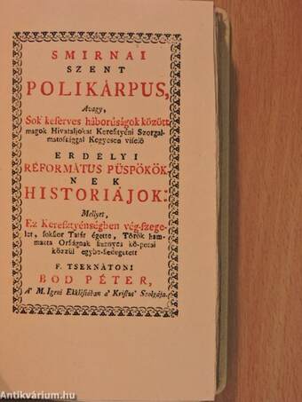 Smirnai szent polikárpus, Avagy, Sok keserves háborúságok között magok Hivataljokat Keresztyéni Szorgalmatossággal Kegyesen viselö erdélyi réformátus püspököknek historiájok