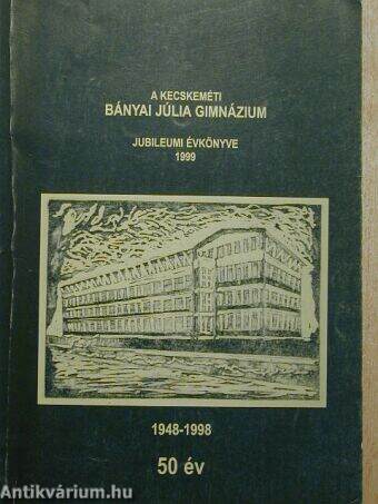 A kecskeméti Bányai Júlia Gimnázium Jubielumi évkönyve 1998/1999.