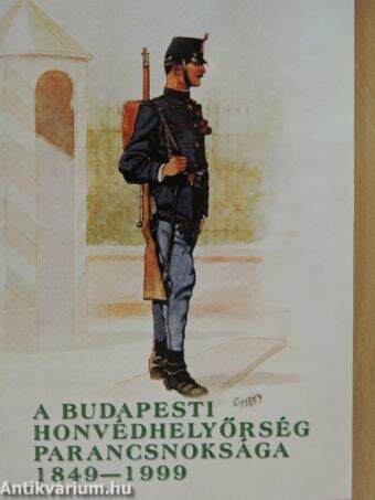 A Budapesti Honvédhelyőrség Parancsnoksága 1849-1999