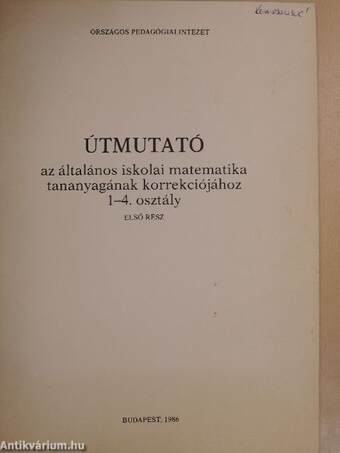 Útmutató az általános iskolai matematika tananyagának korrekciójához - 1-4. osztály I.