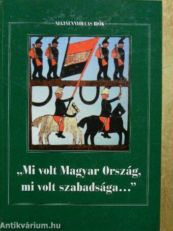 "Mi volt Magyar Ország, mi volt szabadsága..."