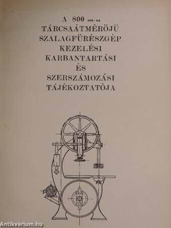 A 800 mm-es tárcsaátmérőjű szalagfűrészgép kezelési-, karbantartási és szerszámozási tájékoztatója