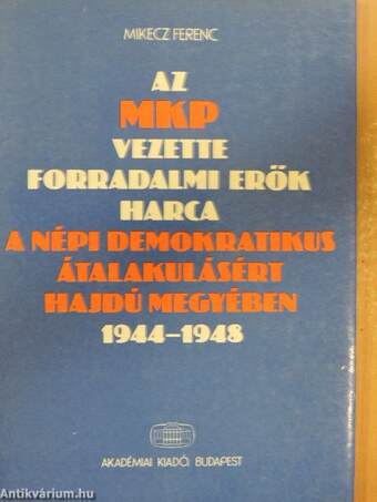 Az MKP vezette forradalmi erők harca a népi demokratikus átalakulásért Hajdú megyében