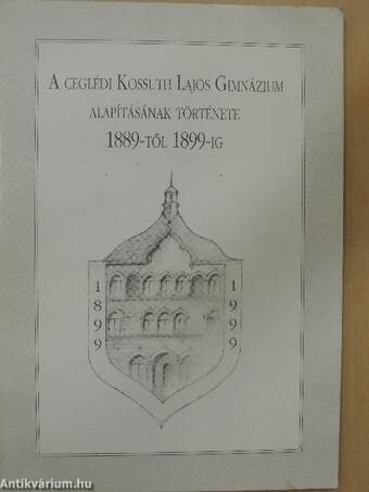 A Ceglédi Kossuth Lajos Gimnázium alapításának története 1889-től 1899-ig