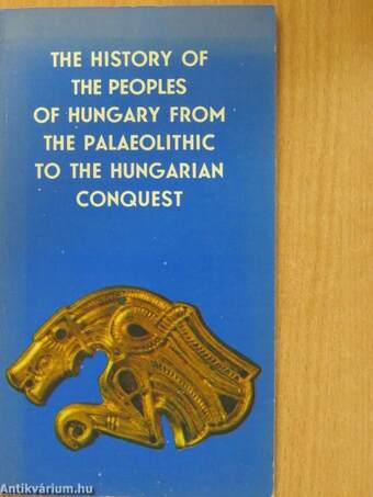 The History of the Peoples of Hungary from the Palaeolithic to the Hungarian Conquest