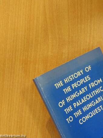 The History of the Peoples of Hungary from the Palaeolithic to the Hungarian Conquest