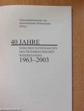 40 Jahre Dokumentationsarchiv des österreichischen Widerstandes 1963-2003