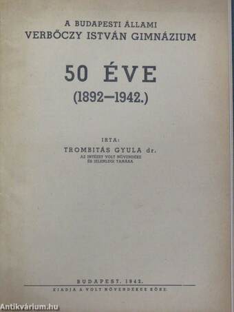 A budapesti I. ker. m. kir. állami Verbőczy István Gimnázium értesítői (2 db)/A budapesti I. ker. m. kir. állami Verbőczy István Gimnázium évkönyvei (6 db)/A budapesti állami Verbőczy István Gimnázium 50 éve (1892-1942.)