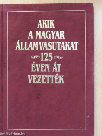 Akik a Magyar Államvasutakat 125 éven át vezették