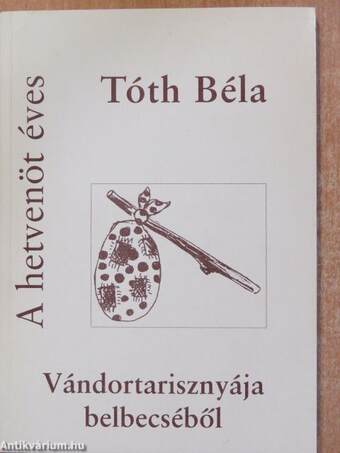 A hetvenöt éves Tóth Béla vándortarisznyájának belbecséből (dedikált példány)