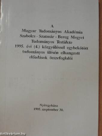 A Magyar Tudományos Akadémia Szabolcs-Szatmár-Bereg megyei Tudományos Testülete 1995. évi (4.) közgyűléssel egybekötött tudományos ülésén elhangzott előadások összefoglalói