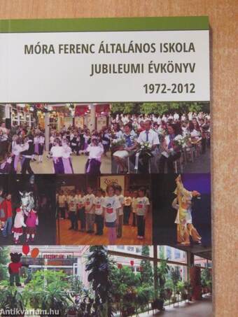 Móra Ferenc Általános Iskola Jubileumi Évkönyv 1972-2012