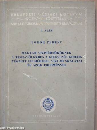 Magyar Vízimérnököknek a Tisza-völgyben a Kiegyezés koráig végzett felmérései, vízi munkálatai és azok eredményei