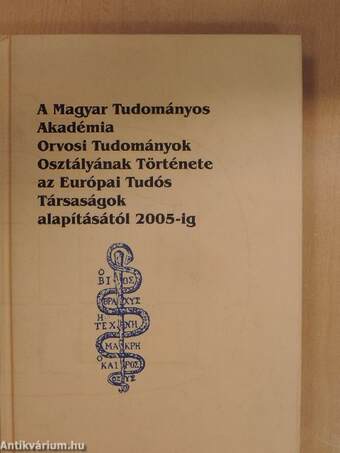 A Magyar Tudományos Akadémia Orvosi Tudományok Osztályának Története az Európai Tudós Társaságok alapításától 2005-ig