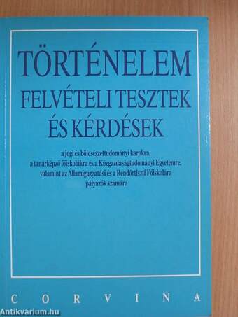 Történelem felvételi tesztek és kérdések a jogi és bölcsészettudományi karokra, a tanárképző főiskolákra és a Közgazdaságtudományi Egyetemre, valamint az Államigazgatási és a Rendőrtiszti Főiskolára pályázók számára