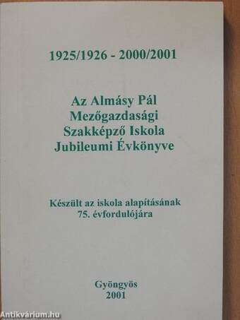 Az Almásy Pál Mezőgazdasági Szakképző Iskola Jubileumi Évkönyve 1925/1926 - 2000/2001