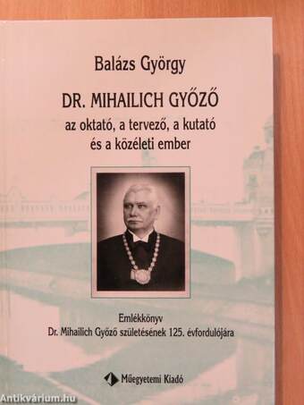 Dr. Mihailich Győző az oktató, a tervező, a kutató és a közéleti ember (dedikált példány)