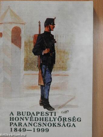 A Budapesti Honvédhelyőrség Parancsnoksága 1849-1999