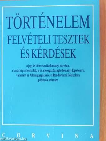 Történelem felvételi tesztek és kérdések a jogi és bölcsészettudományi karokra, a tanárképző főiskolákra és a Közgazdaságtudományi Egyetemre, valamint az Államigazgatási és a Rendőrtiszti Főiskolára pályázók számára