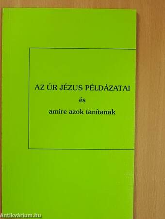 Az Úr Jézus példázatai és amire azok tanítanak