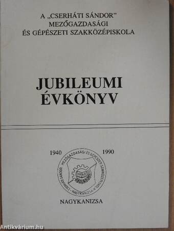 A "Cserháti Sándor" Mezőgazdasági és Gépészeti Szakközépiskola Jubileumi Évkönyve 1940-1990
