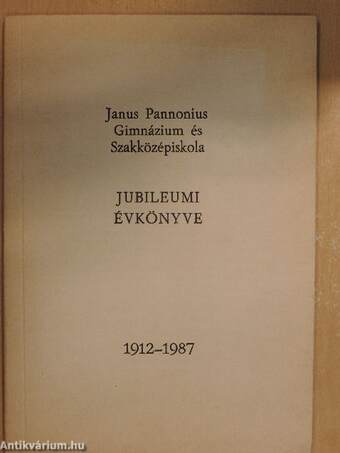 Janus Pannonius Gimnázium és Szakközépiskola Jubileumi Évkönyve 1912-1987