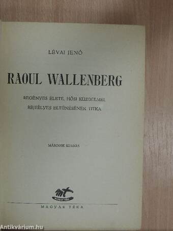 Raoul Wallenberg regényes élete, hősi küzdelmei, rejtélyes eltűnésének titka