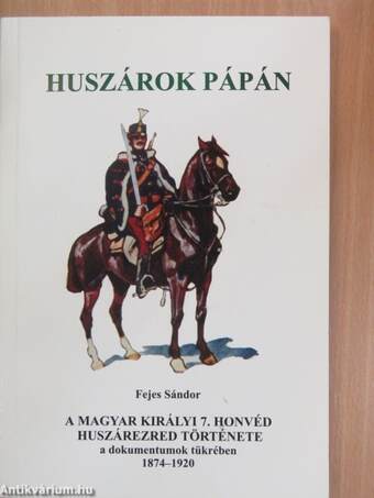 A Magyar Királyi 7. Honvéd Huszárezred története a dokumentumok tükrében 1874-1920