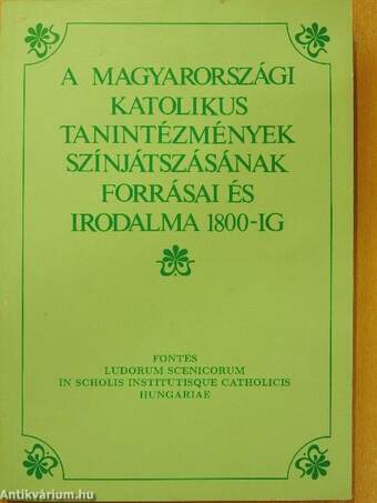 A magyarországi katolikus tanintézmények színjátszásának forrásai és irodalma 1800-ig