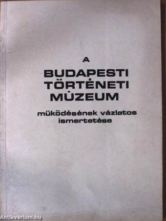 A Budapesti Történeti Múzeum működésének vázlatos ismertetése