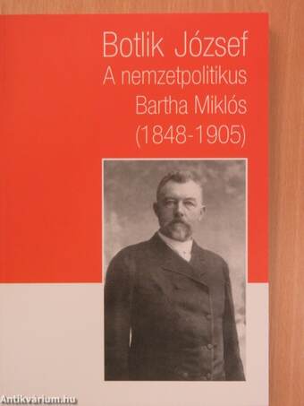 A nemzetpolitikus Bartha Miklós (1848-1905) élete, munkássága és emlékezete