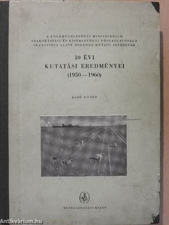 A Földművelésügyi Minisztérium Szakoktatási és Kísérletügyi Főigazgatósága irányítása alatt dolgozó kutató intézetek 10 évi kutatási eredményei I.