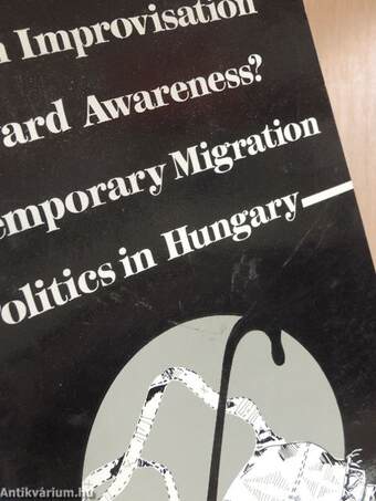 From Improvisation toward Awareness? Contemporary Migration Politics in Hungary