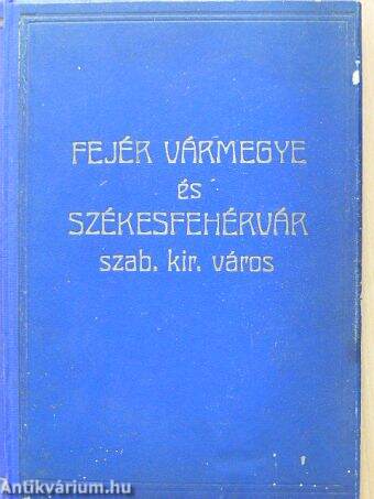 Fejér Vármegye és Székesfehérvár Szabad Királyi Város általános ismertetője és címtára az 1931-32. évre I-II.