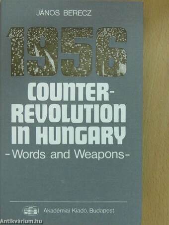 1956 Counter-Revolution in Hungary. Words and Weapons (dedikált példány)