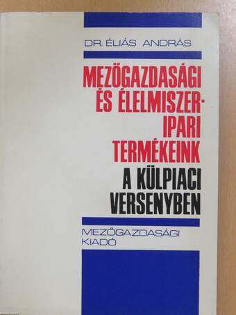 Mezőgazdasági és élelmiszeripari termékeink a külpiaci versenyben (dedikált példány)