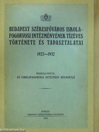 Budapest Székesfőváros Iskolafogorvosi Intézményének tízéves története és tapasztalatai 1922-1932