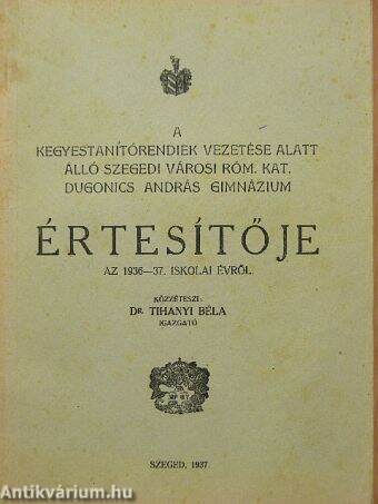 A kegyestanítórendiek vezetése alatt álló szegedi városi róm. kat. Dugonics András Gimnázium értesítője az 1936-37. iskolai évről