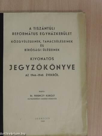 A tiszántúli református egyházkerület közgyűléseinek, tanácsüléseinek és bírósági üléseinek kivonatos jegyzőkönyve az 1944-1948. évekről