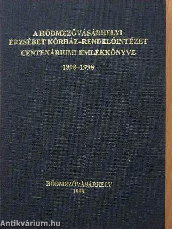 A hódmezővásárhelyi Erzsébet Kórház-Rendelőintézet centenáriumi évkönyve 1898-1998