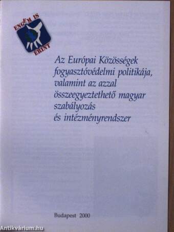 Az Európai Közösségek fogyasztóvédelmi politikája, valamint az azzal összeegyeztethető magyar szabályozás és intézményrendszer