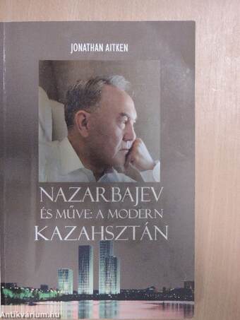 Nazarbajev és műve: A modern Kazahsztán