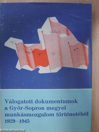 Válogatott dokumentumok a Győr-Sopron megyei munkásmozgalom történetéből 1929-1945