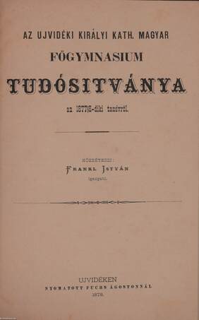 Az Ujvidéki Királyi Kath. Magyar Főgymnasium Tudósitványa az 1877/8-diki tanévről