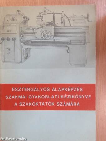 Esztergályos alapképzés szakmai gyakorlati kézikönyve a szakoktatók számára I.